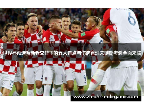 世界杯预选赛新老交替下的五大看点与伤病管理关键期考验全面来临