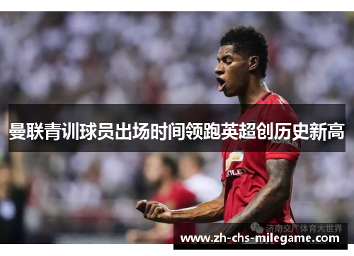曼联青训球员出场时间领跑英超创历史新高