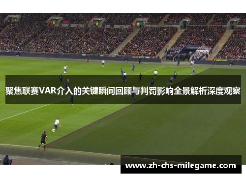 聚焦联赛VAR介入的关键瞬间回顾与判罚影响全景解析深度观察