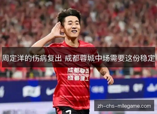 周定洋的伤病复出 成都蓉城中场需要这份稳定 周定洋的伤病复出 成都蓉城中场需要这份稳定